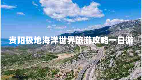 貴陽極地海洋世界旅游攻略一日游 貴陽極地海洋世界旅游攻略一日游