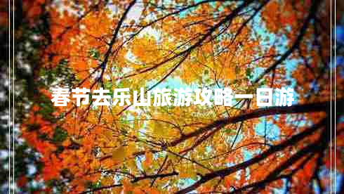 春節(jié)去樂(lè)山旅游攻略一日游
