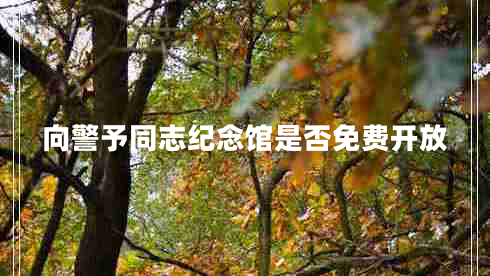 向警予同志紀(jì)念館是否免費(fèi)開放 向警予同志紀(jì)念館是否免費(fèi)開放