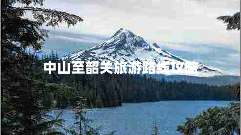 中山至韶關(guān)旅游路線攻略 中山至韶關(guān)旅游路線攻略