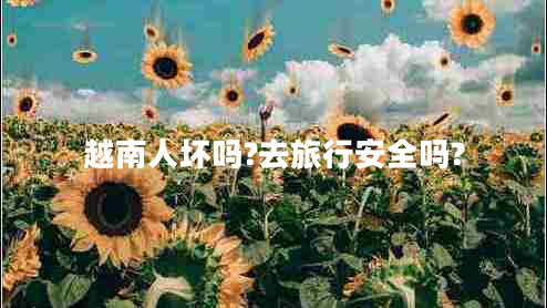 越南人壞嗎?去旅行安全嗎?