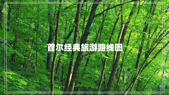 首爾經(jīng)典旅游路線圖 首爾經(jīng)典旅游路線圖