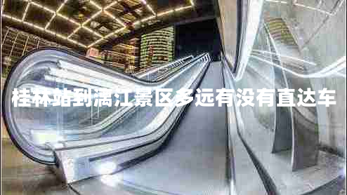 桂林站到漓江景區(qū)多遠(yuǎn)有沒有直達(dá)車 桂林站到漓江景區(qū)多遠(yuǎn)有沒有直達(dá)車