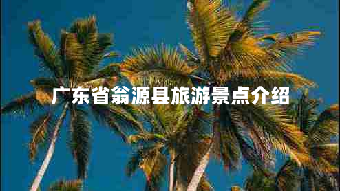 廣東省翁源縣旅游景點(diǎn)介紹