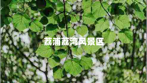 荔浦荔灣風(fēng)景區(qū) 荔浦荔灣風(fēng)景區(qū)