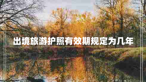 出境旅游護(hù)照有效期規(guī)定為幾年