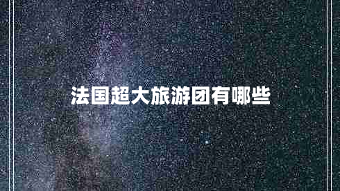 法國(guó)超大旅游團(tuán)有哪些