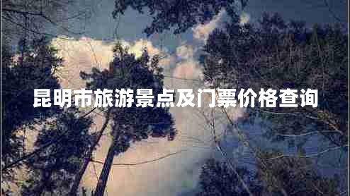 昆明市旅游景點(diǎn)及門票價(jià)格查詢