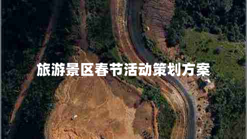 旅游景區(qū)春節(jié)活動(dòng)策劃方案 旅游景區(qū)春節(jié)活動(dòng)策劃方案