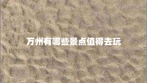 萬(wàn)州有哪些景點(diǎn)值得去玩 萬(wàn)州有哪些景點(diǎn)值得去玩