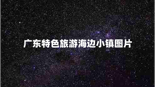 廣東特色旅游海邊小鎮(zhèn)圖片