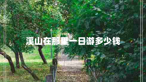 溪山在那里一日游多少錢 溪山在那里一日游多少錢