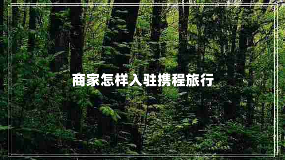 商家怎樣入駐攜程旅行