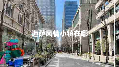 迤薩風(fēng)情小鎮(zhèn)在哪 迤薩風(fēng)情小鎮(zhèn)在哪