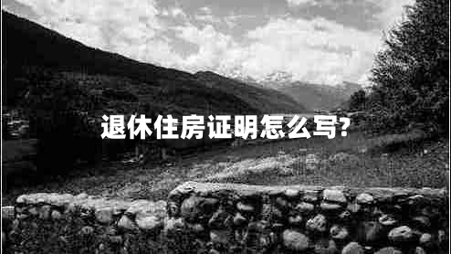 退休住房證明怎么寫(xiě)?
