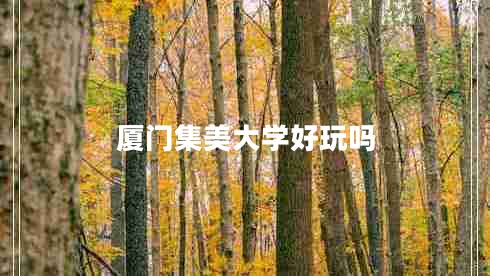廈門集美大學好玩嗎