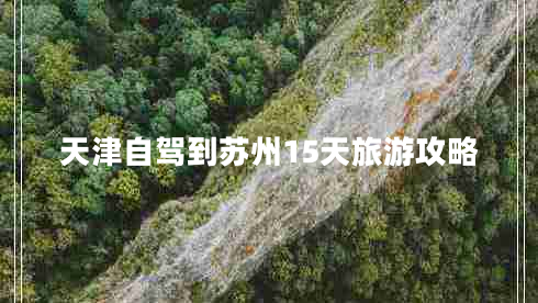天津自駕到蘇州15天旅游攻略 天津自駕到蘇州15天旅游攻略
