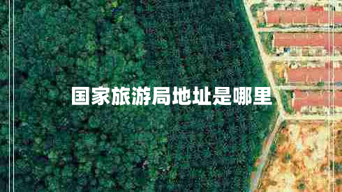 國(guó)家旅游局地址是哪里 國(guó)家旅游局地址是哪里