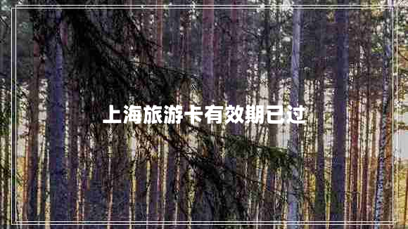 上海旅游卡有效期已過(guò)