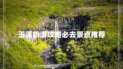 玉溪旅游攻略必去景點(diǎn)推薦 玉溪旅游攻略必去景點(diǎn)推薦