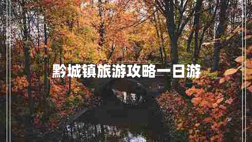 黔城鎮(zhèn)旅游攻略一日游