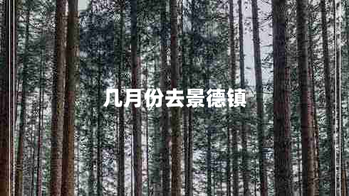 幾月份去景德鎮(zhèn) 幾月份去景德鎮(zhèn)