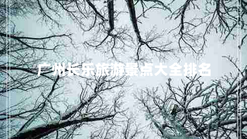 廣州長(zhǎng)樂旅游景點(diǎn)大全排名
