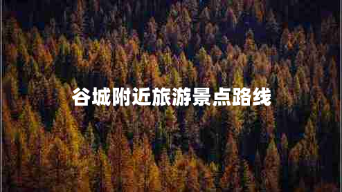 谷城附近旅游景點路線 谷城附近旅游景點路線