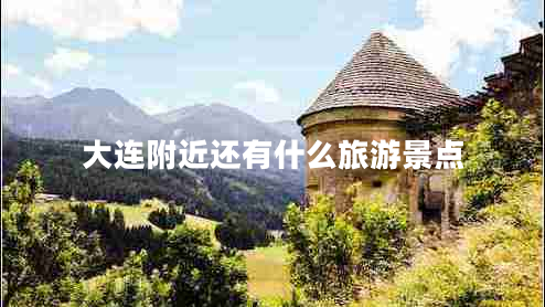 大連附近還有什么旅游景點(diǎn)