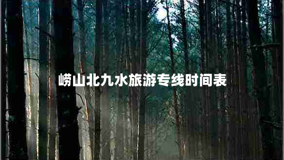 嶗山北九水旅游專線時間表 嶗山北九水旅游專線時間表