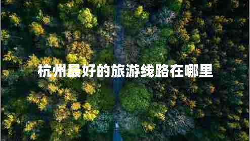 杭州最好的旅游線(xiàn)路在哪里 杭州最好的旅游線(xiàn)路在哪里