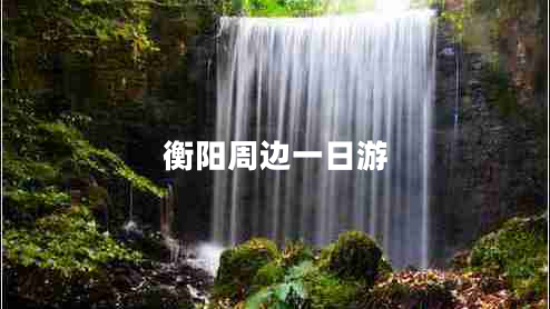 衡陽(yáng)周邊一日游