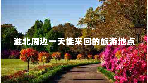 淮北周邊一天能來回的旅游地點(diǎn)