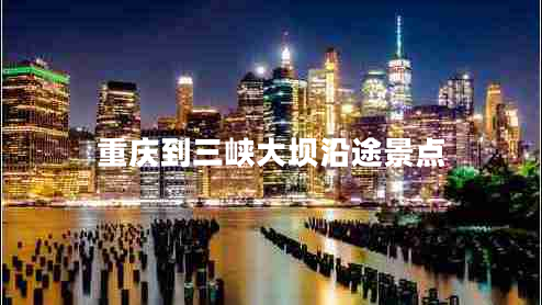 重慶到三峽大壩沿途景點