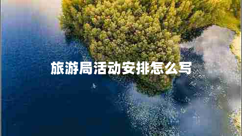 旅游局活動安排怎么寫