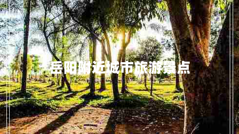 岳陽(yáng)附近城市旅游景點(diǎn)