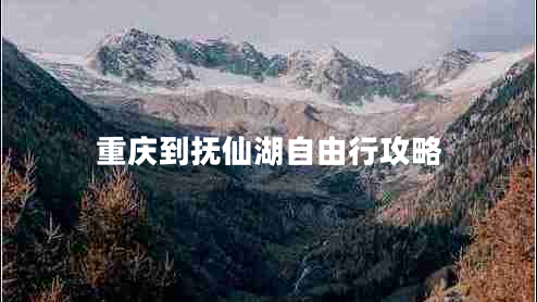 重慶到撫仙湖自由行攻略 重慶到撫仙湖自由行攻略