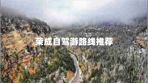 榮成自駕游路線推薦 榮成自駕游路線推薦