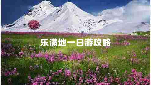 樂(lè)滿地一日游攻略 樂(lè)滿地一日游攻略