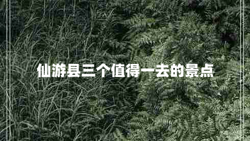 仙游縣三個值得一去的景點