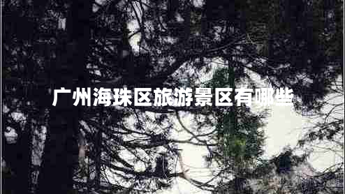 廣州海珠區(qū)旅游景區(qū)有哪些 廣州海珠區(qū)旅游景區(qū)有哪些