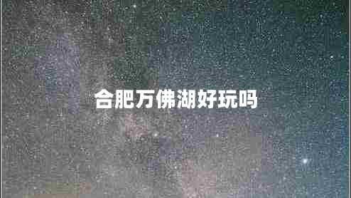 合肥萬佛湖好玩嗎