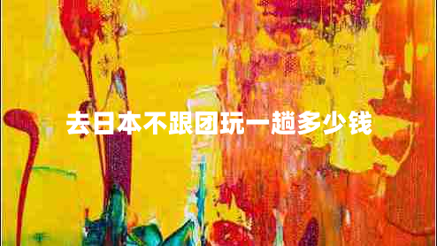 去日本不跟團(tuán)玩一趟多少錢