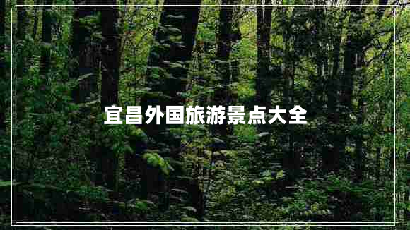 宜昌外國旅游景點大全 宜昌外國旅游景點大全