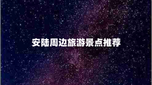 安陸周邊旅游景點(diǎn)推薦 安陸周邊旅游景點(diǎn)推薦