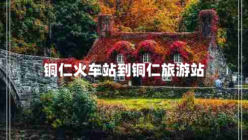 銅仁火車站到銅仁旅游站