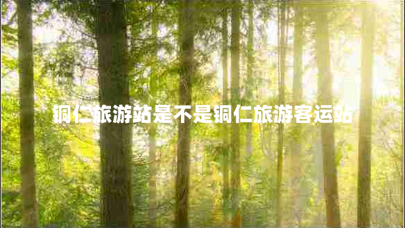 銅仁旅游站是不是銅仁旅游客運站