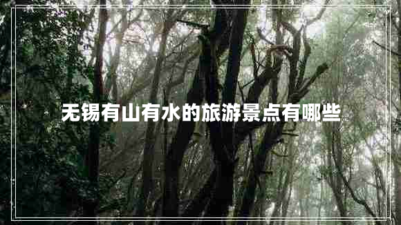 無錫有山有水的旅游景點有哪些