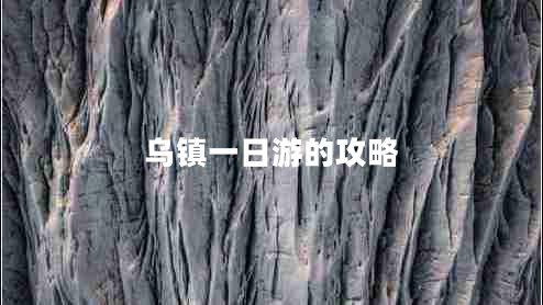 烏鎮(zhèn)一日游的攻略 烏鎮(zhèn)一日游的攻略