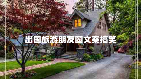 出國旅游朋友圈文案搞笑 出國旅游朋友圈文案搞笑